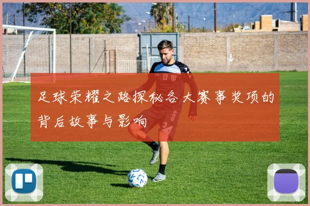 足球荣耀之路探秘各大赛事奖项的背后故事与影响